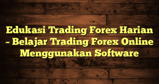 Edukasi Trading Forex Harian – Belajar Trading Forex Online Menggunakan Software